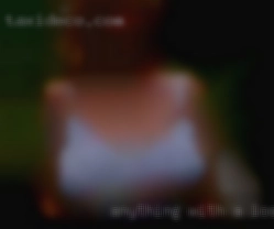 Anything with a dick, pussy in Los Angeles or asshole.